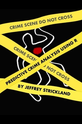 Predictive Crime Analysis using R by Strickland, Jeffrey