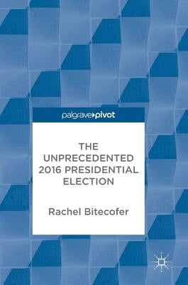 The Unprecedented 2016 Presidential Election by Bitecofer, Rachel
