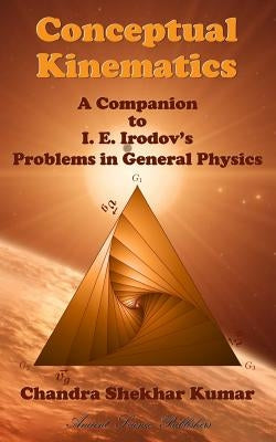 Conceptual Kinematics: A Companion to I. E. Irodov's Problems in General Physics by Kumar, Chandra Shekhar