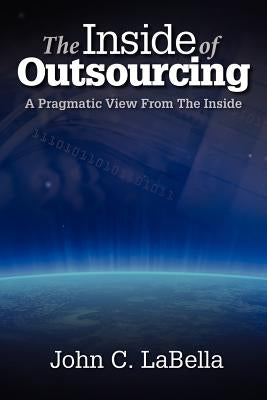 The Inside of Outsourcing: A Pragmatic View From The Inside by Labella, John C.