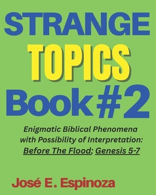STRANGE TOPICS Book # 2: Enigmatic Biblical Phenomena with Possibility of Interpretation: Before The Flood; Genesis 5-7 by Espinoza, José Eduardo