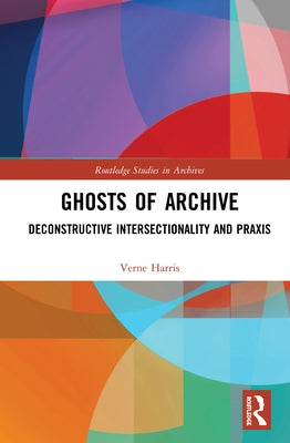Ghosts of Archive: Deconstructive Intersectionality and Praxis by Harris, Verne