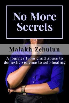 No More Secrets: A journey from child abuse to domestic violence to self-healing by Zebulun, Malakh