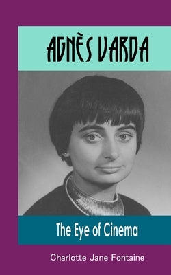 Agnès Varda: The Eye of Cinema by Fontaine, Charlotte Jane