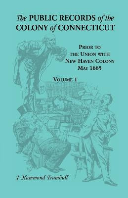 The Public Records of the Colony of Connecticut, Prior to the Union with New Haven Colony, May 1665 by Trumbull, J. Hammond