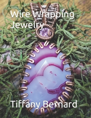 Wire Wrapping Jewelry: Step-by-Step Instructions Featuring Over 100 Color Photos. "The Shannon Pendant," Book #9 Wire Wrapping Jewelry Series by Bernard, Tiffany