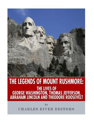 The Legends of Mount Rushmore: The Lives of George Washington, Thomas Jefferson, Abraham Lincoln and Theodore Roosevelt by Charles River