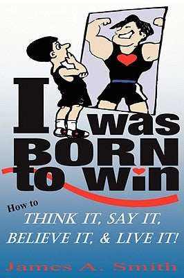 I Was Born to Win: How to Think It, Say It, Believe It, & LIVE It! by Smith, James a.