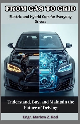 From Gas to Grid: Electric and Hybrid Cars for Everyday Drivers: Understand, Buy, and Maintain the Future of Driving by Z. Rod, Engr Marlow