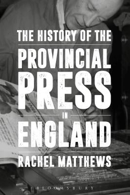 The History of the Provincial Press in England by Matthews, Rachel