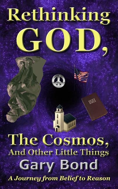 Rethinking God, the Cosmos, and Other Little Things: A Journey from Belief to Reason by Bond, Gary