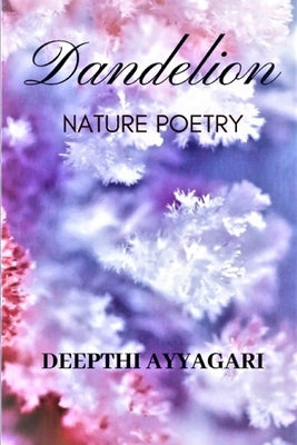Dandelion: Nature Poetry by Ayyagari, Deepthi