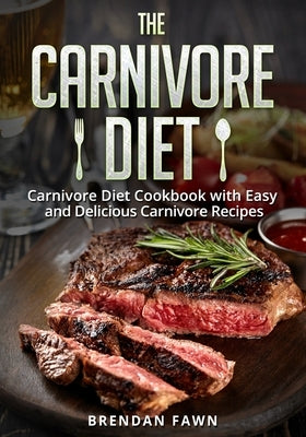 The Carnivore Diet: Carnivore Diet Cookbook with Easy and Delicious Carnivore Recipes by Fawn, Brendan