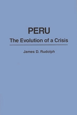 Peru: The Evolution of a Crisis by Rudolph, James D.
