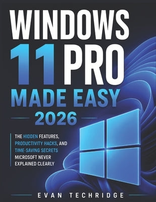 Windows 11 Pro made easy 2026: The Hidden Features, Productivity Hacks, and Time-Saving Secrets Microsoft Never Explained Clearly by Techridge, Evan