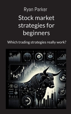 Stock market strategies for beginners: Which trading strategies really work? by Parker, Ryan