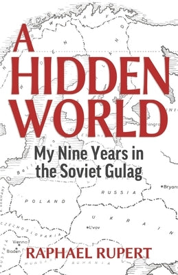 A Hidden World: My Nine Years in the Soviet Gulag by Rupert, Raphael