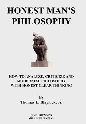 Honest Man's Philosophy: How to Analyze, Criticize and Modernize Philosophy with Honest Clear Thinking by Blaylock, Thomas E., Jr.