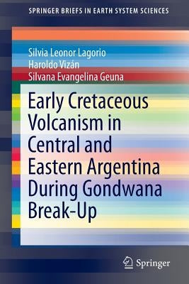 Early Cretaceous Volcanism in Central and Eastern Argentina During Gondwana Break-Up by Lagorio, Silvia Leonor