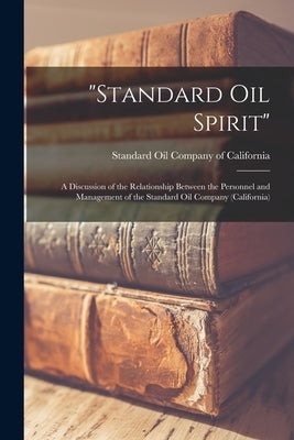 Standard Oil Spirit: a Discussion of the Relationship Between the Personnel and Management of the Standard Oil Company (California) by Standard Oil Company of California