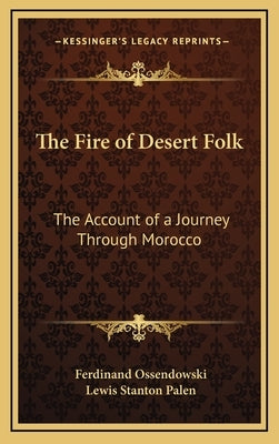The Fire of Desert Folk: The Account of a Journey Through Morocco by Ossendowski, Ferdinand