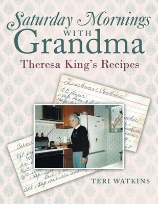 Saturday Mornings with Grandma: Theresa King's Recipes by Watkins, Teri