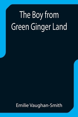 The Boy from Green Ginger Land by Vaughan-Smith, Emilie