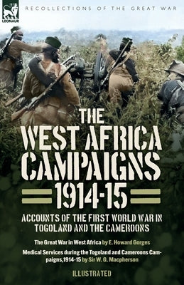 The West Africa Campaigns, 1914-15: Accounts of the First World War in Togoland and the Cameroons by Gorges, E. H.