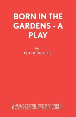 Born in the Gardens - A Play by Nichols, Peter