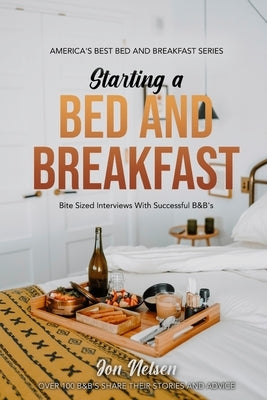 Starting a Bed and Breakfast: Bite Sized Interviews With Successful B&B's on Building a Brand That Lasts by Nelsen, Jon