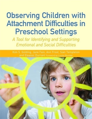 Observing Children with Attachment Difficulties in Preschool Settings: A Tool for Identifying and Supporting Emotional and Social Difficulties by Frost, Ann