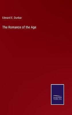 The Romance of the Age by Dunbar, Edward E.