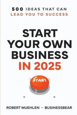 Start Your Own Business in 2025: 500 Ideas That Can Lead You To Success by Muehlen, Robert