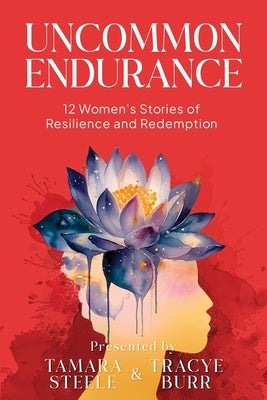 Uncommon Endurance: 12 Women's Stories of Resilience and Redemption by Steele, Tamara