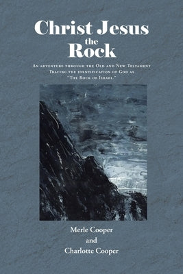Christ Jesus the Rock: An adventure through the Old and New Testament Tracing the identification of God as "The Rock of Israel." by Cooper, Merle