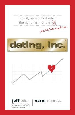 Dating, Inc.: Recruit, Select, and Retain the Right Man for a Relationship by Cohen, Jeff