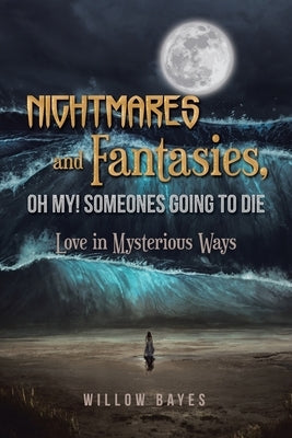Nightmares and Fantasies, Oh My! Someones Going to Die: Love in Mysterious Ways by Bayes, Willow