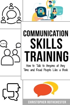 Communication Skills Training: How to Talk to Anyone at Any Time and Read People Like a Book by Rothchester, Christopher