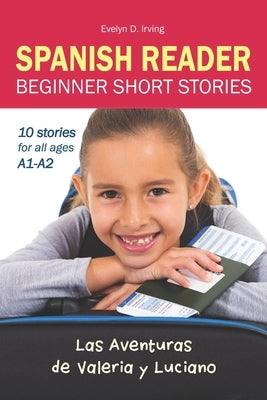 SPANISH READER Beginner Short Stories: 10 stories in Spanish for children & adults level A1 to A2 by Irving, Evelyn D.