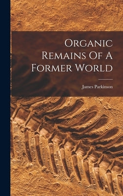 Organic Remains Of A Former World by Parkinson, James