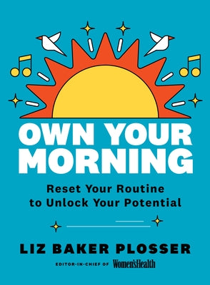 Own Your Morning: Reset Your A.M. Routine to Unlock Your Potential by Plosser, Liz Baker