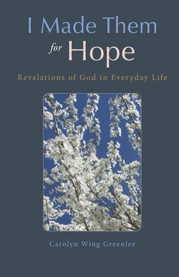 I Made Them for Hope: Revelations of God in Everyday Life by Wing Greenlee, Carolyn