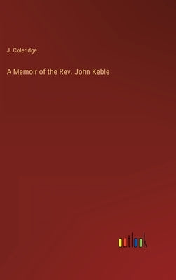 A Memoir of the Rev. John Keble by Coleridge, J.