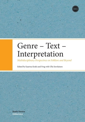 Genre - Text - Interpretation: Multidisciplinary Perspectives on Folklore and Beyond by Koski, Kaarina