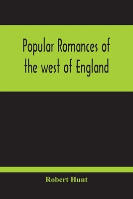 Popular Romances Of The West Of England; Or, The Drolls, Traditions, And Superstitions Of Old Cornwall by Hunt, Robert