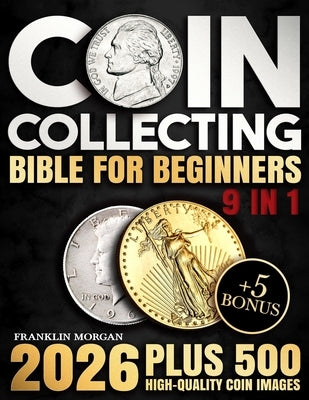Coin Collecting Bible for Beginners: A Proven, Step-by-Step System to Build a Valuable Collection, Avoid Costly Mistakes, and Finally Understand What by Morgan, Franklin