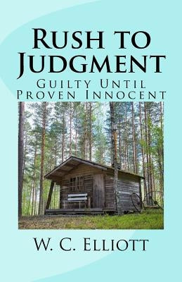 Rush to Judgment: Guilty Until Proven Innocent by Elliott, W. C.