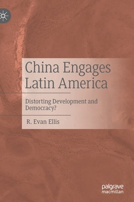China Engages Latin America: Distorting Development and Democracy? by Ellis, R. Evan