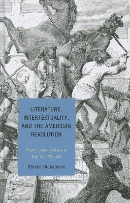 Literature, Intertextuality, and the American Revolution: From Common Sense to Rip Van Winkle by Blakemore, Steven