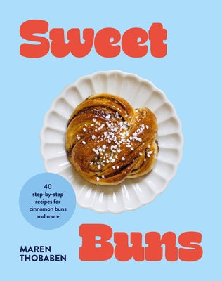 Sweet Buns: 40 Step-By-Step Recipes for Cinnamon Buns and More by Thobaben, Maren